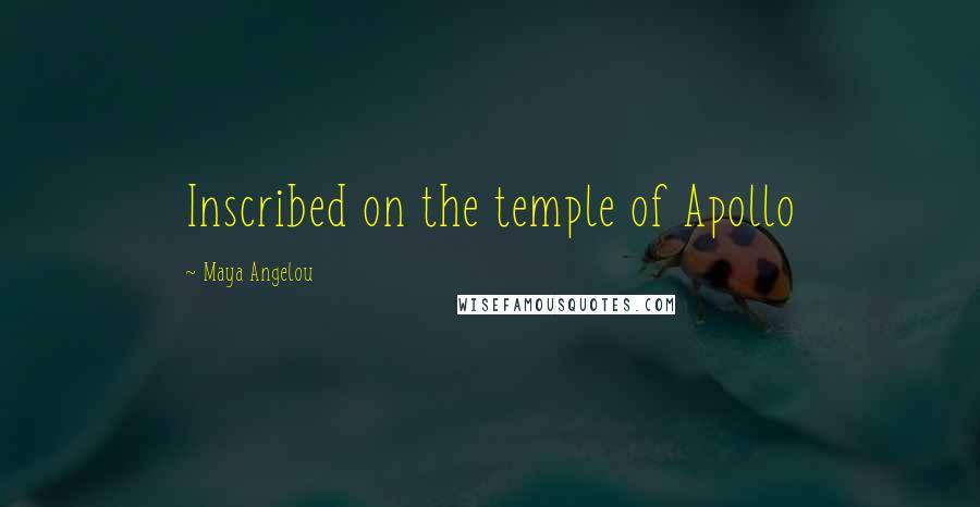 Maya Angelou Quotes: Inscribed on the temple of Apollo