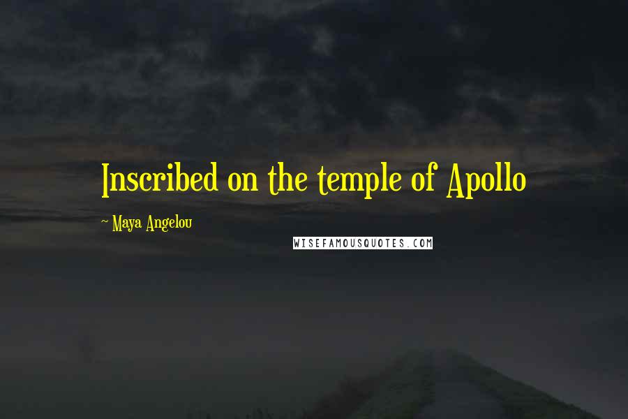 Maya Angelou Quotes: Inscribed on the temple of Apollo