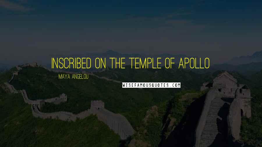 Maya Angelou Quotes: Inscribed on the temple of Apollo