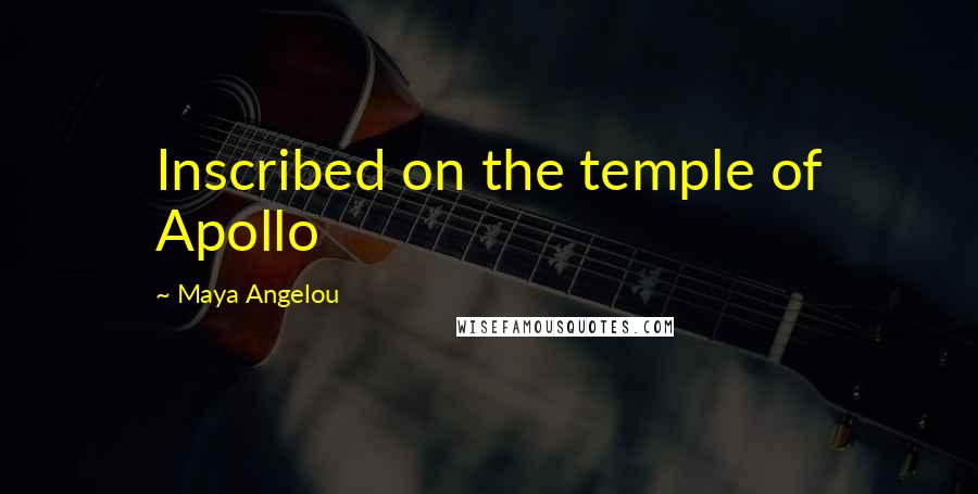 Maya Angelou Quotes: Inscribed on the temple of Apollo