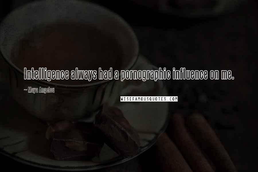 Maya Angelou Quotes: Intelligence always had a pornographic influence on me.