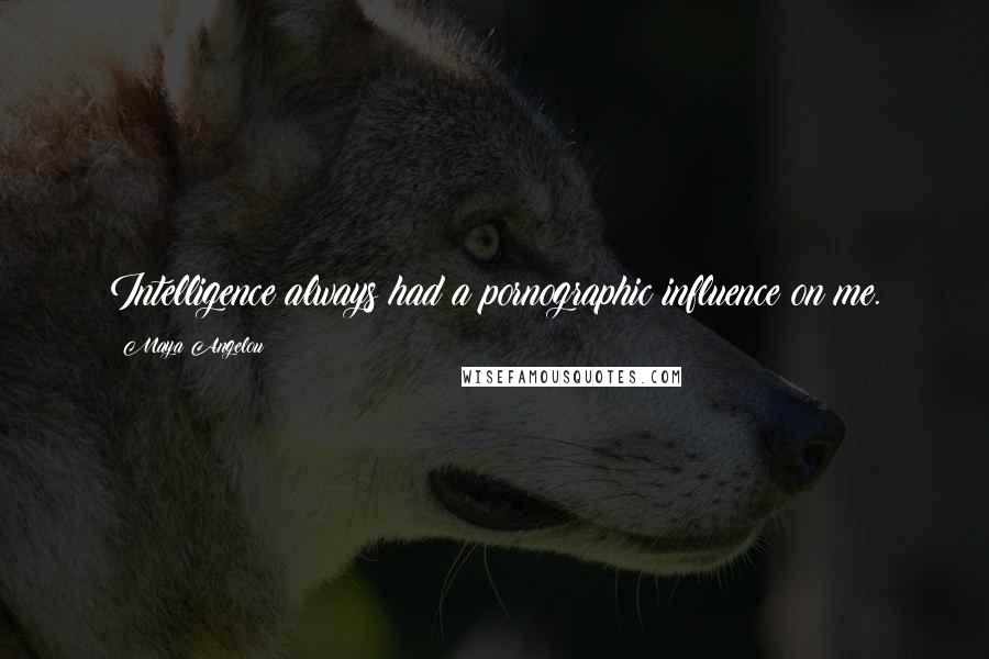 Maya Angelou Quotes: Intelligence always had a pornographic influence on me.