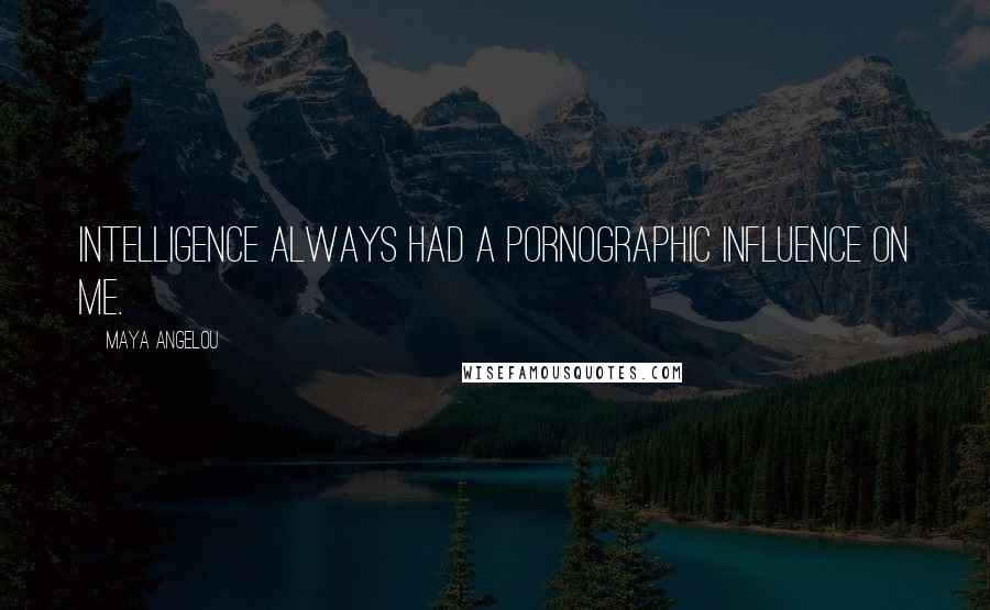 Maya Angelou Quotes: Intelligence always had a pornographic influence on me.