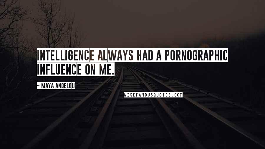 Maya Angelou Quotes: Intelligence always had a pornographic influence on me.
