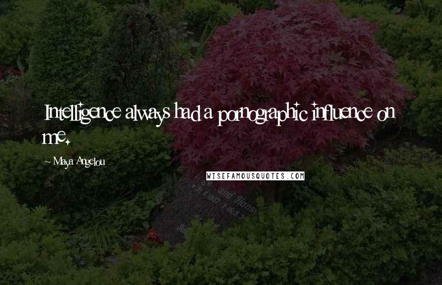 Maya Angelou Quotes: Intelligence always had a pornographic influence on me.