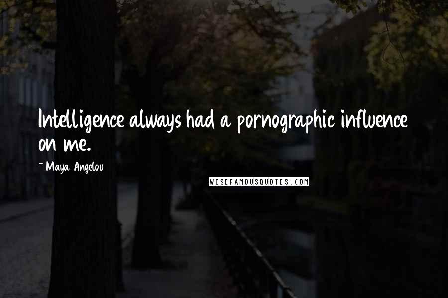 Maya Angelou Quotes: Intelligence always had a pornographic influence on me.