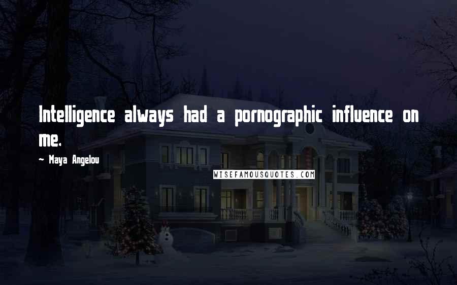 Maya Angelou Quotes: Intelligence always had a pornographic influence on me.