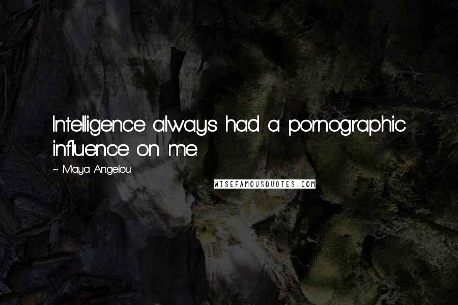 Maya Angelou Quotes: Intelligence always had a pornographic influence on me.