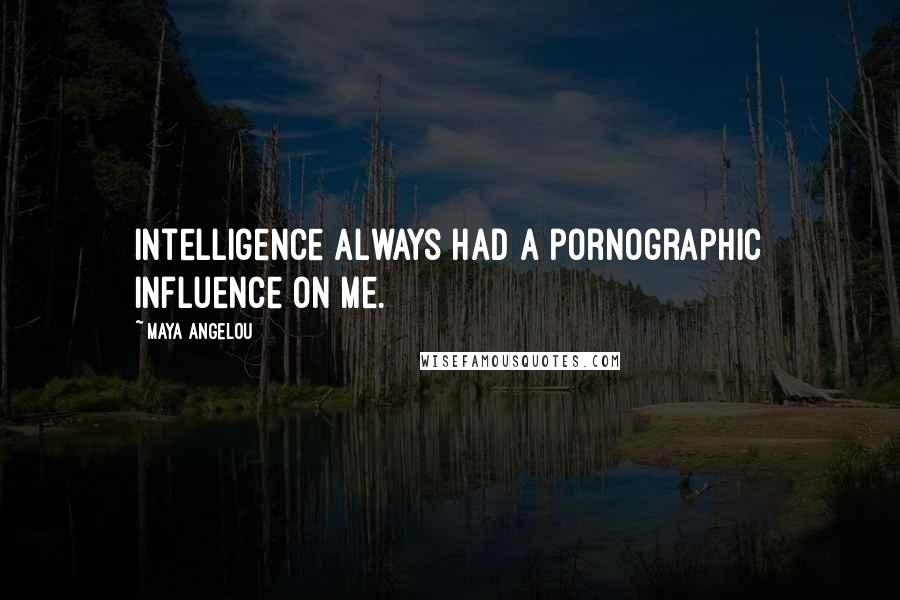 Maya Angelou Quotes: Intelligence always had a pornographic influence on me.