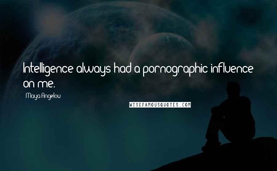 Maya Angelou Quotes: Intelligence always had a pornographic influence on me.