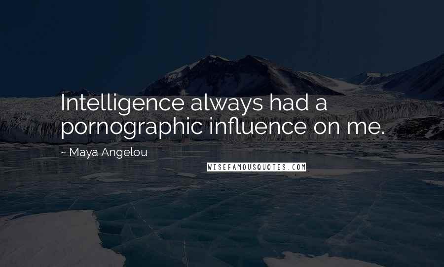 Maya Angelou Quotes: Intelligence always had a pornographic influence on me.