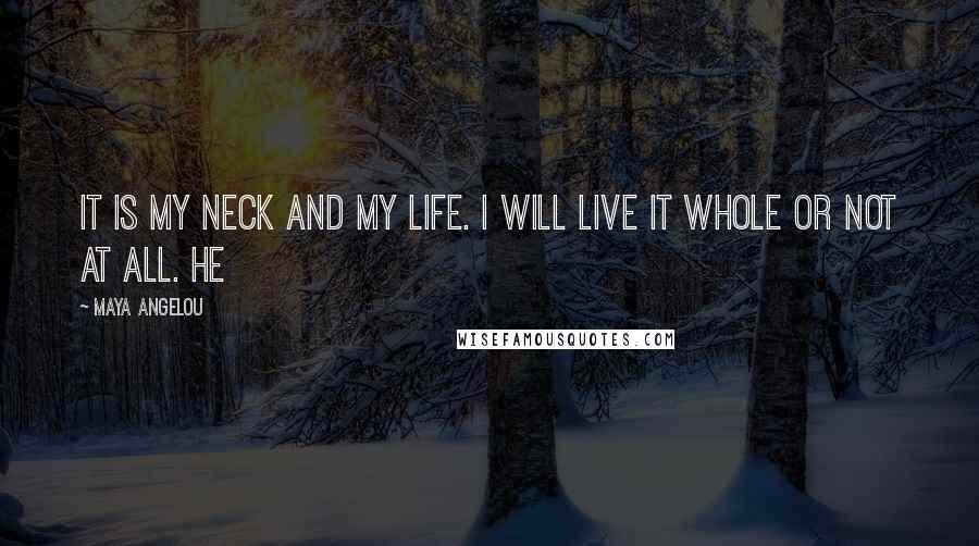 Maya Angelou Quotes: It is my neck and my life. I will live it whole or not at all. He
