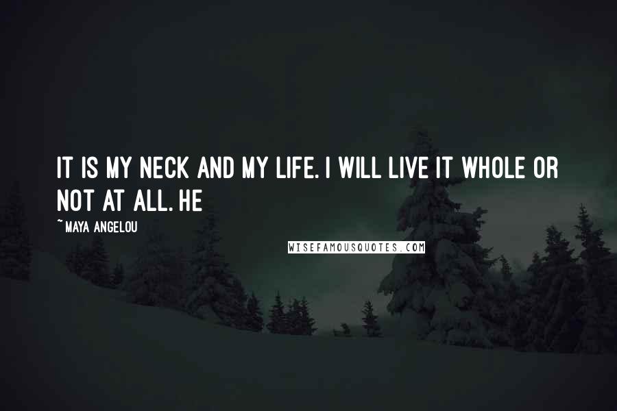 Maya Angelou Quotes: It is my neck and my life. I will live it whole or not at all. He