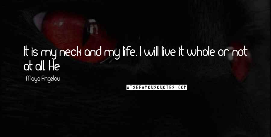 Maya Angelou Quotes: It is my neck and my life. I will live it whole or not at all. He