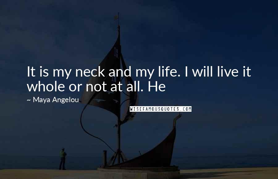 Maya Angelou Quotes: It is my neck and my life. I will live it whole or not at all. He