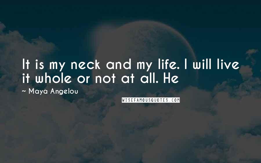 Maya Angelou Quotes: It is my neck and my life. I will live it whole or not at all. He