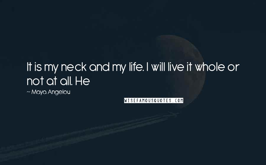 Maya Angelou Quotes: It is my neck and my life. I will live it whole or not at all. He