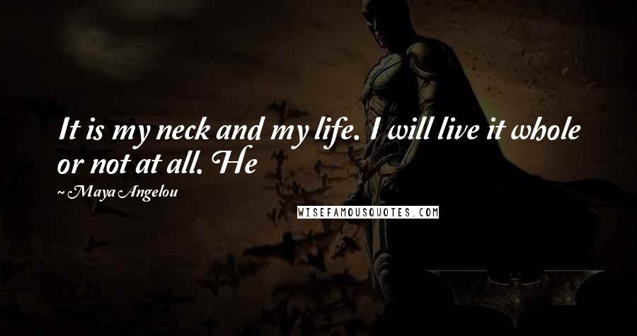 Maya Angelou Quotes: It is my neck and my life. I will live it whole or not at all. He