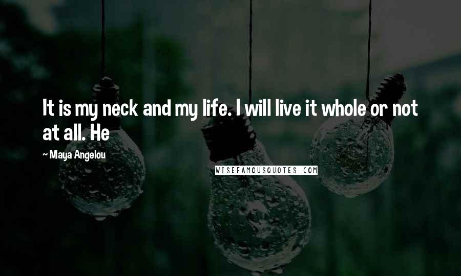 Maya Angelou Quotes: It is my neck and my life. I will live it whole or not at all. He