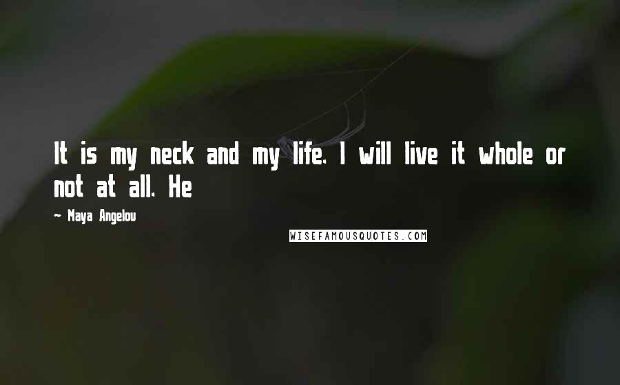 Maya Angelou Quotes: It is my neck and my life. I will live it whole or not at all. He