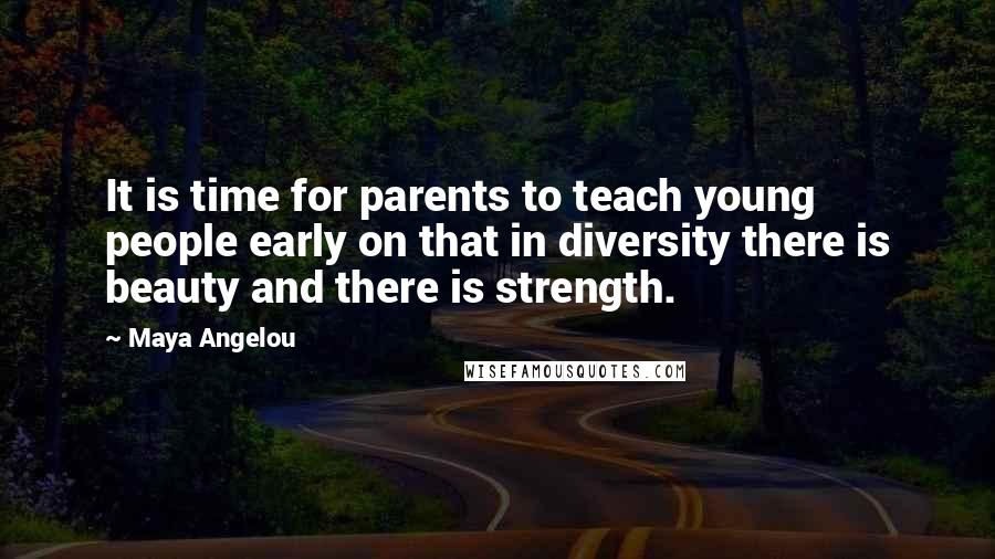 Maya Angelou Quotes: It is time for parents to teach young people early on that in diversity there is beauty and there is strength.