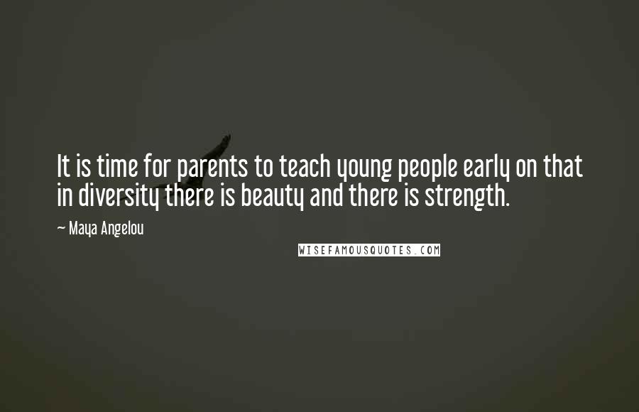 Maya Angelou Quotes: It is time for parents to teach young people early on that in diversity there is beauty and there is strength.