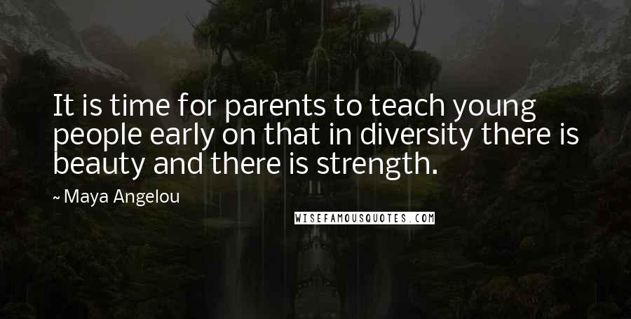 Maya Angelou Quotes: It is time for parents to teach young people early on that in diversity there is beauty and there is strength.