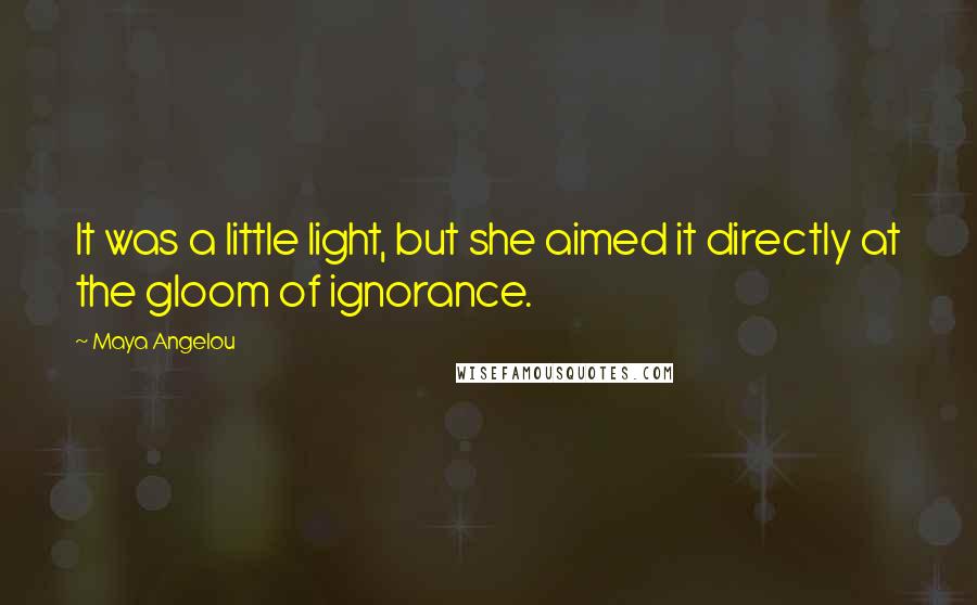 Maya Angelou Quotes: It was a little light, but she aimed it directly at the gloom of ignorance.