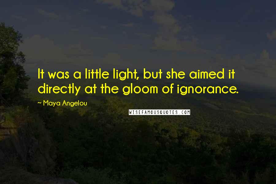 Maya Angelou Quotes: It was a little light, but she aimed it directly at the gloom of ignorance.