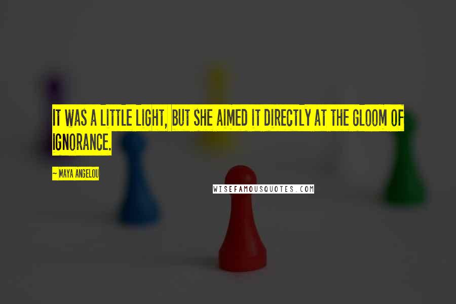 Maya Angelou Quotes: It was a little light, but she aimed it directly at the gloom of ignorance.