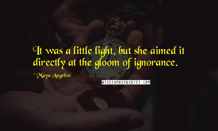 Maya Angelou Quotes: It was a little light, but she aimed it directly at the gloom of ignorance.