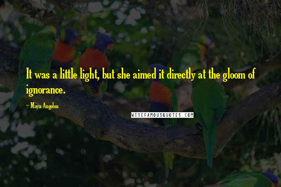 Maya Angelou Quotes: It was a little light, but she aimed it directly at the gloom of ignorance.