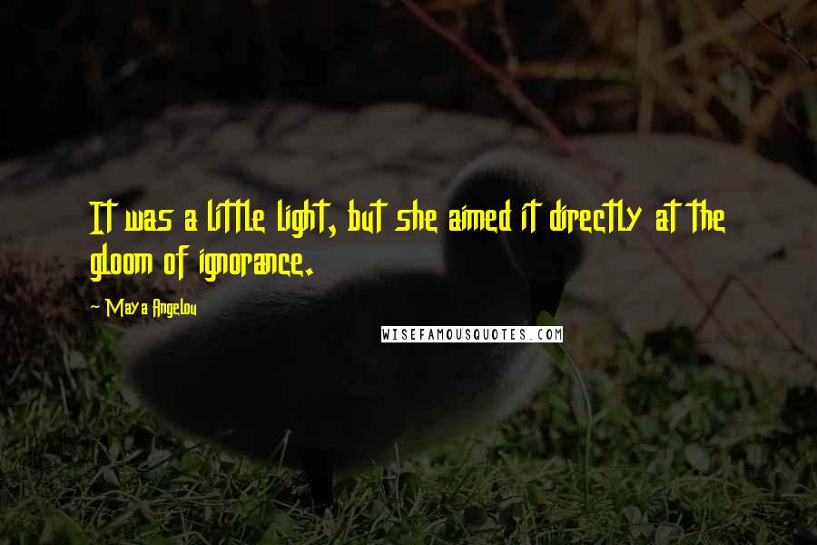 Maya Angelou Quotes: It was a little light, but she aimed it directly at the gloom of ignorance.