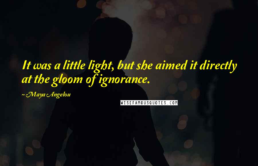 Maya Angelou Quotes: It was a little light, but she aimed it directly at the gloom of ignorance.