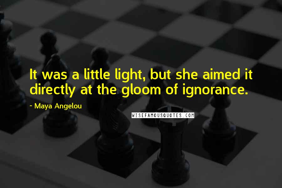 Maya Angelou Quotes: It was a little light, but she aimed it directly at the gloom of ignorance.