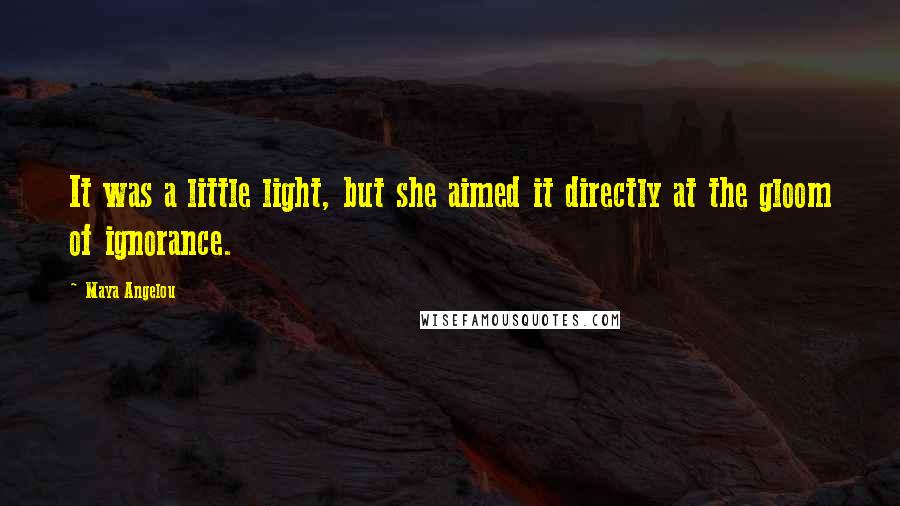 Maya Angelou Quotes: It was a little light, but she aimed it directly at the gloom of ignorance.