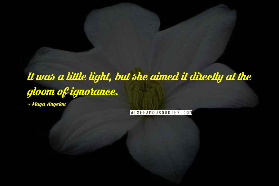 Maya Angelou Quotes: It was a little light, but she aimed it directly at the gloom of ignorance.