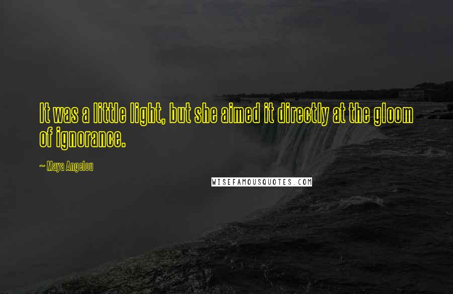 Maya Angelou Quotes: It was a little light, but she aimed it directly at the gloom of ignorance.