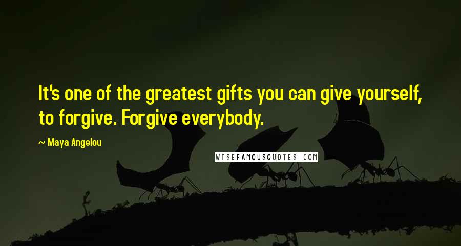 Maya Angelou Quotes: It's one of the greatest gifts you can give yourself, to forgive. Forgive everybody.