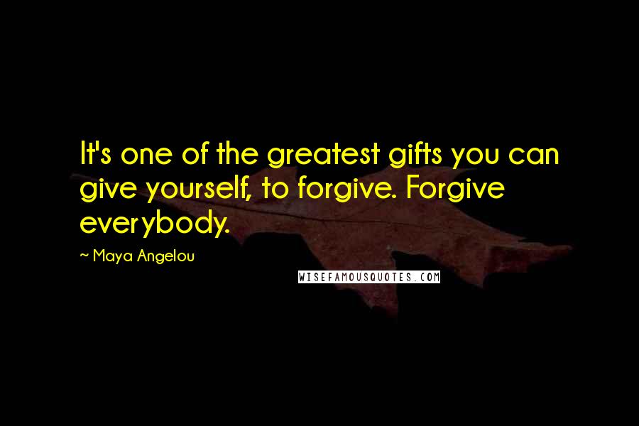 Maya Angelou Quotes: It's one of the greatest gifts you can give yourself, to forgive. Forgive everybody.