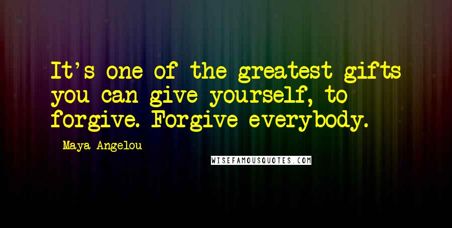 Maya Angelou Quotes: It's one of the greatest gifts you can give yourself, to forgive. Forgive everybody.