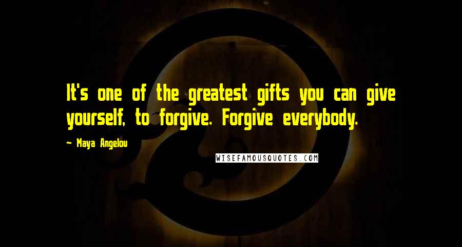 Maya Angelou Quotes: It's one of the greatest gifts you can give yourself, to forgive. Forgive everybody.