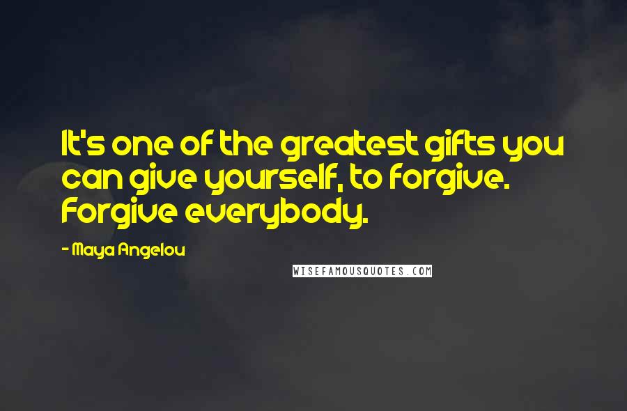 Maya Angelou Quotes: It's one of the greatest gifts you can give yourself, to forgive. Forgive everybody.