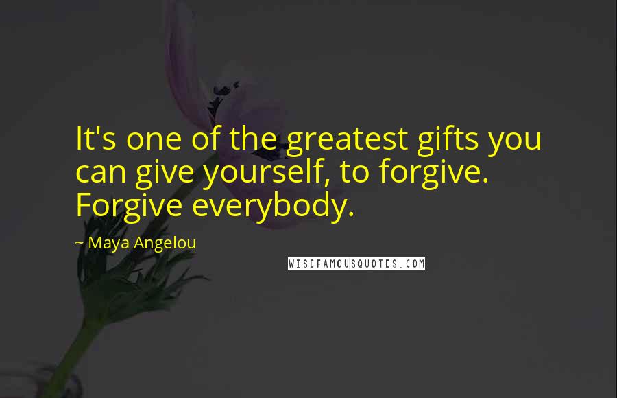 Maya Angelou Quotes: It's one of the greatest gifts you can give yourself, to forgive. Forgive everybody.