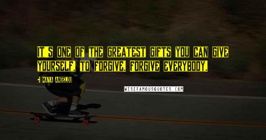 Maya Angelou Quotes: It's one of the greatest gifts you can give yourself, to forgive. Forgive everybody.