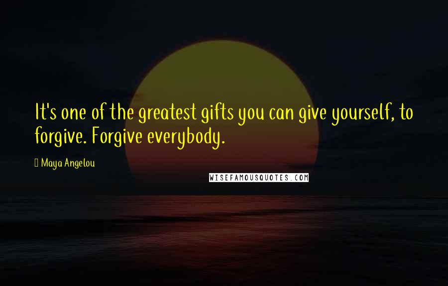 Maya Angelou Quotes: It's one of the greatest gifts you can give yourself, to forgive. Forgive everybody.