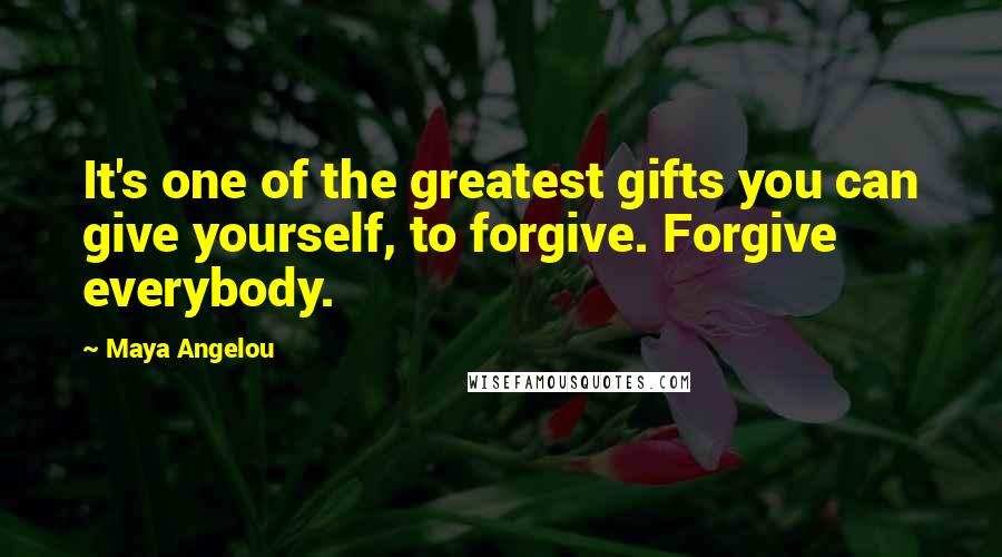 Maya Angelou Quotes: It's one of the greatest gifts you can give yourself, to forgive. Forgive everybody.