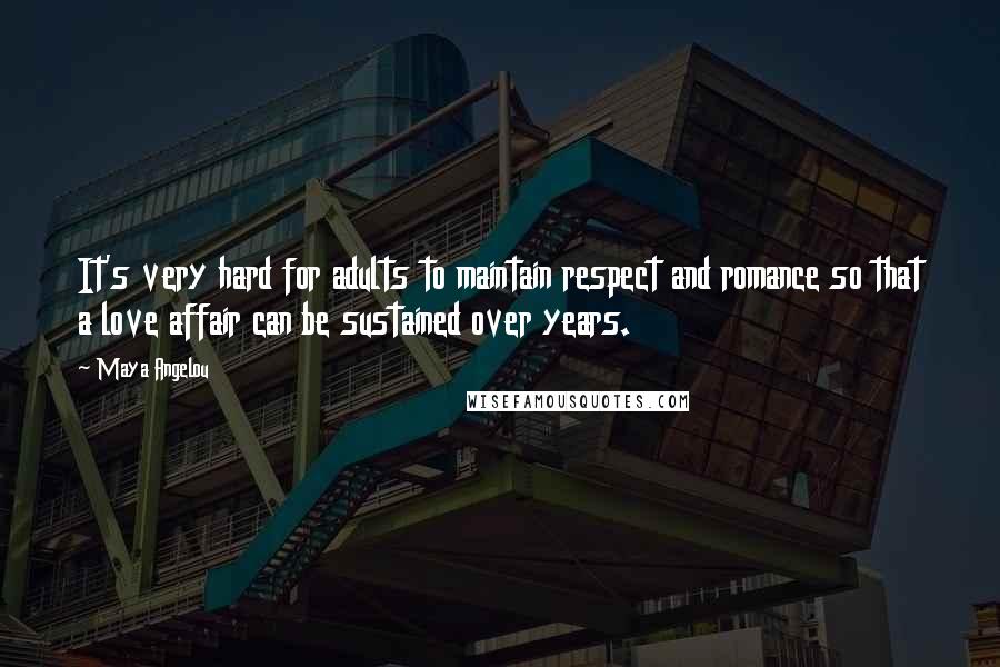 Maya Angelou Quotes: It's very hard for adults to maintain respect and romance so that a love affair can be sustained over years.