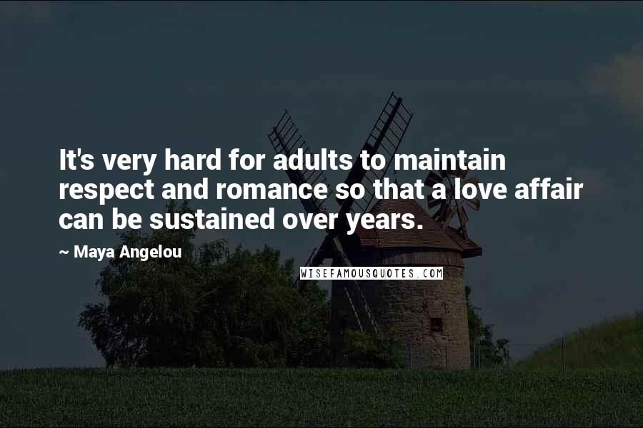 Maya Angelou Quotes: It's very hard for adults to maintain respect and romance so that a love affair can be sustained over years.