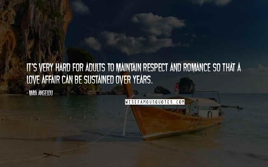 Maya Angelou Quotes: It's very hard for adults to maintain respect and romance so that a love affair can be sustained over years.